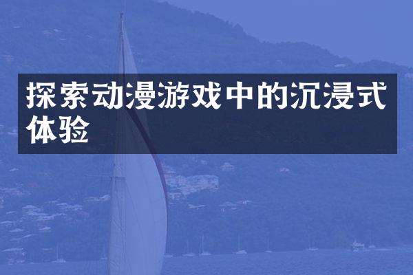 探索动漫游戏中的沉浸式体验