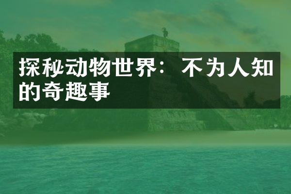 探秘动物世界：不为人知的奇趣事