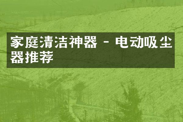 家庭清洁神器 - 电动吸尘器推荐