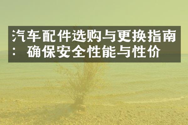 汽车配件选购与更换指南：确保安全性能与性价比