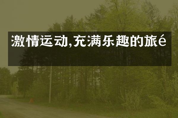 激情运动,充满乐趣的旅途