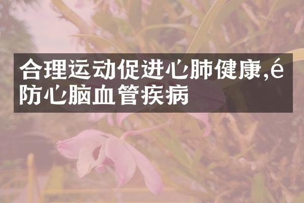 合理运动促进心肺健康,预防心脑血管疾病