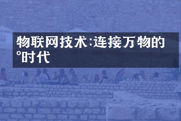 物联网技术:连接万物的新时代