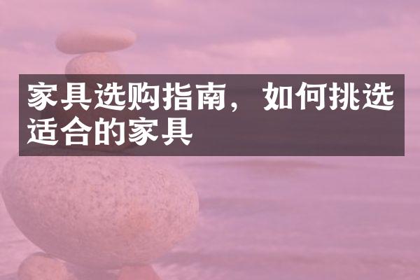 家具选购指南，如何挑选适合的家具