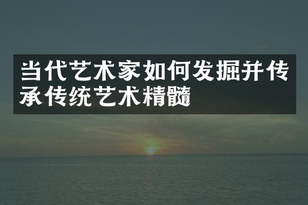 当代艺术家如何发掘并传承传统艺术精髓
