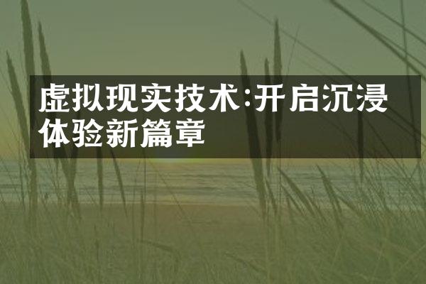 虚拟现实技术:开启沉浸式体验新篇章