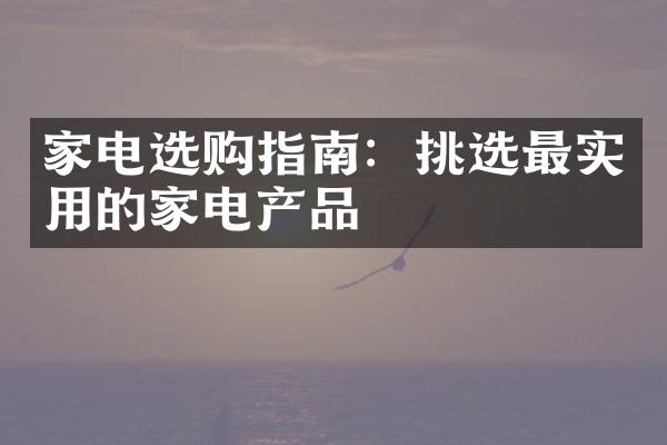 家电选购指南：挑选最实用的家电产品