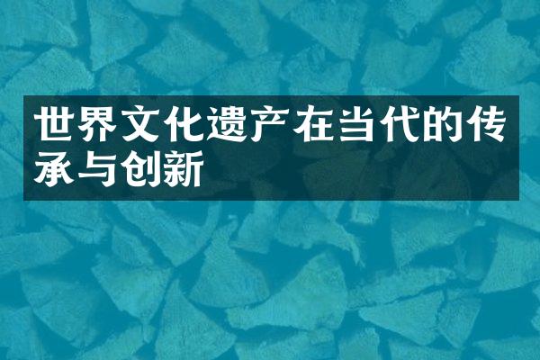 世界文化遗产在当代的传承与创新
