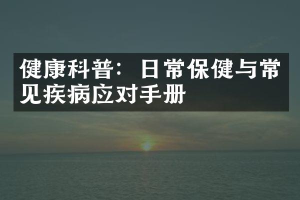 健康科普：日常保健与常见疾病应对手册