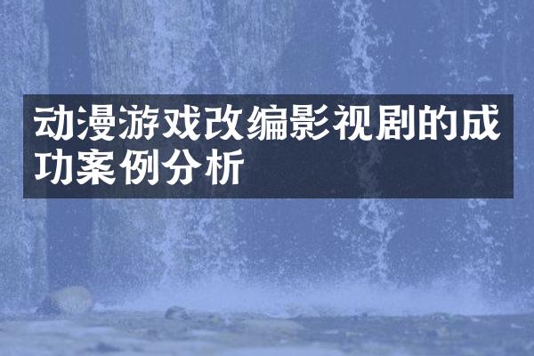 动漫游戏改编影视剧的成功案例分析
