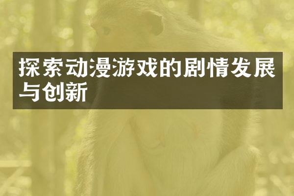 探索动漫游戏的剧情发展与创新