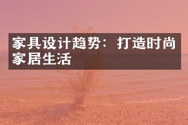 家具设计趋势：打造时尚家居生活
