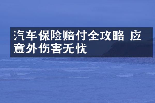 汽车保险赔付全攻略 应对意外伤害无忧