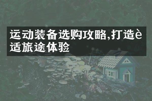 运动装备选购攻略,打造舒适旅途体验
