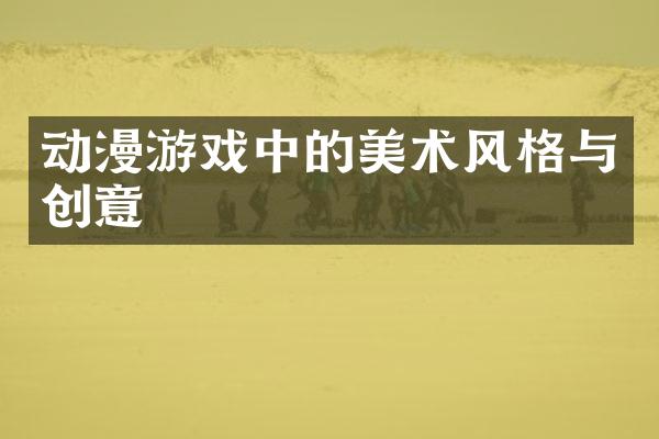 动漫游戏中的美术风格与创意