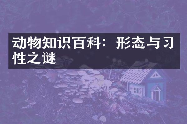 动物知识百科：形态与习性之谜