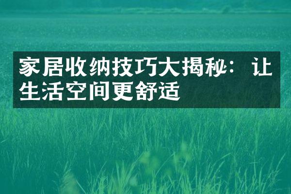 家居收纳技巧大揭秘：让生活空间更舒适