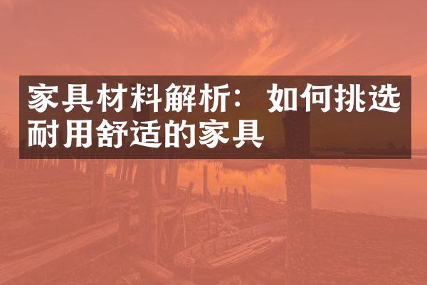 家具材料解析：如何挑选耐用舒适的家具