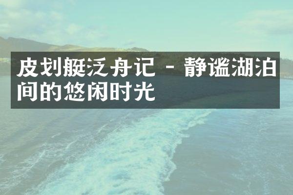 皮划艇泛舟记 - 静谧湖泊间的悠闲时光