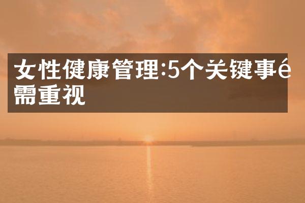 女性健康管理:5个关键事项需重视