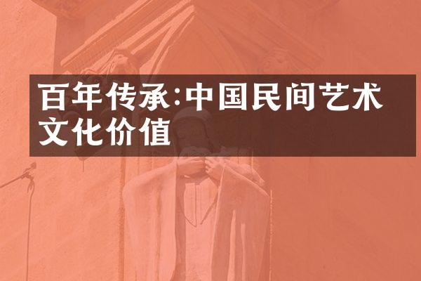 百年传承:中国民间艺术的文化价值