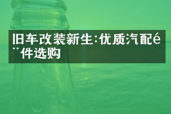 旧车改装新生:优质汽配部件选购