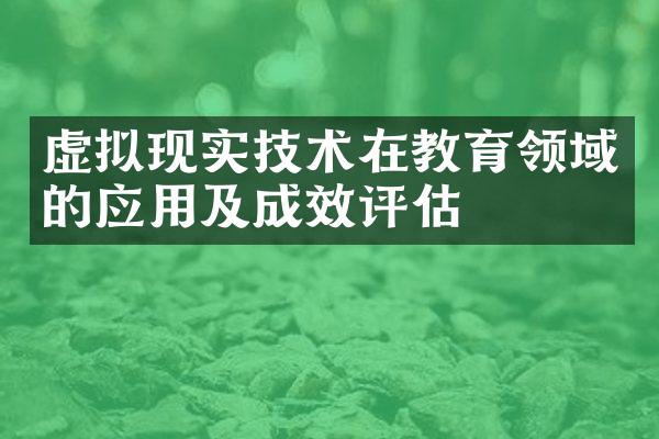 虚拟现实技术在教育领域的应用及成效评估