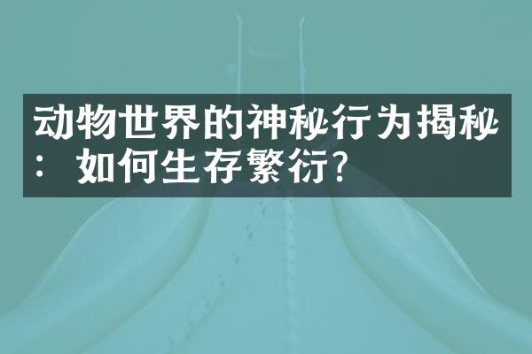 动物世界的神秘行为揭秘：如何生存繁衍？