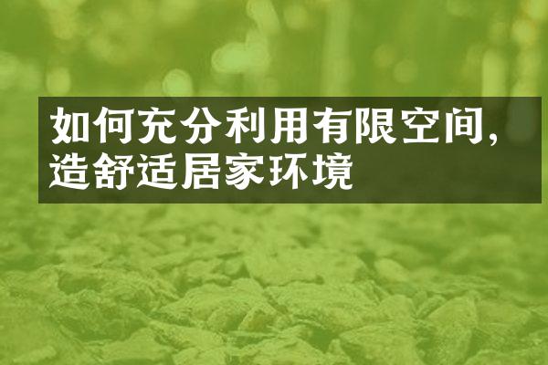 如何充分利用有限空间,打造舒适居家环境