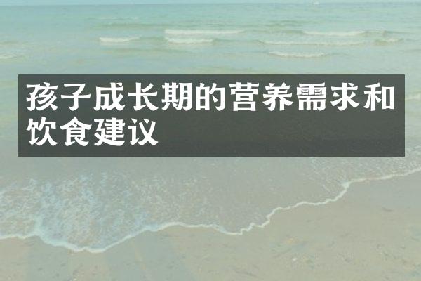 孩子成长期的营养需求和饮食建议