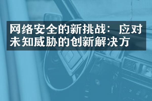 网络安全的新挑战：应对未知威胁的创新解决方案