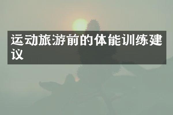 运动旅游前的体能训练建议