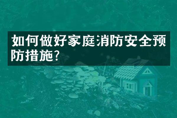 如何做好家庭消防安全预防措施?