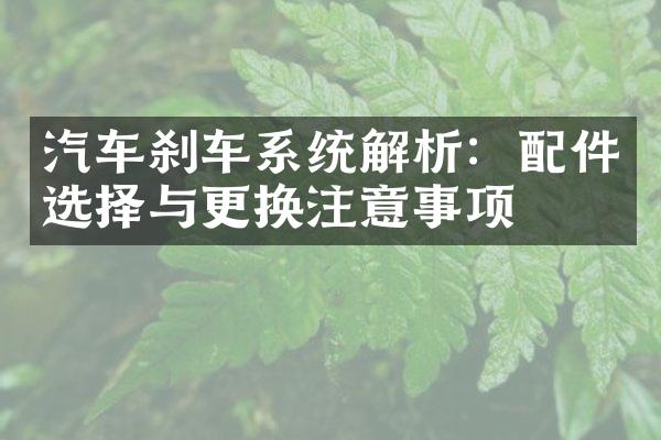 汽车刹车系统解析：配件选择与更换注意事项