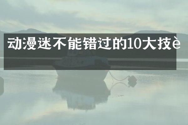 动漫迷不能错过的10大技能