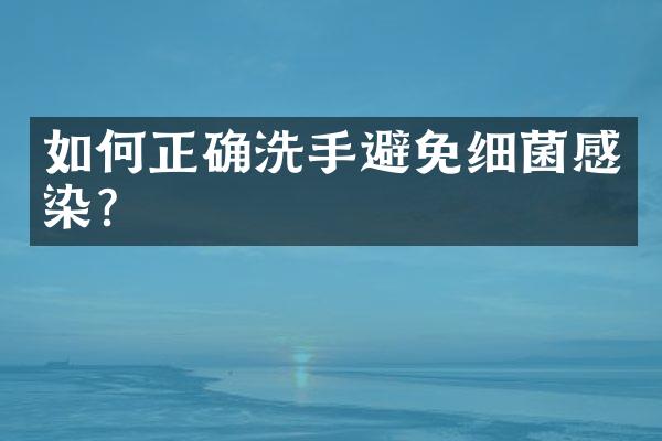 如何正确洗手避免细菌感染?