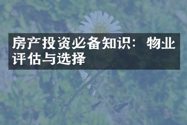 房产投资必备知识：物业评估与选择