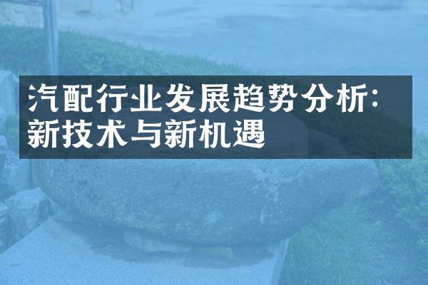 汽配行业发展趋势分析：新技术与新机遇