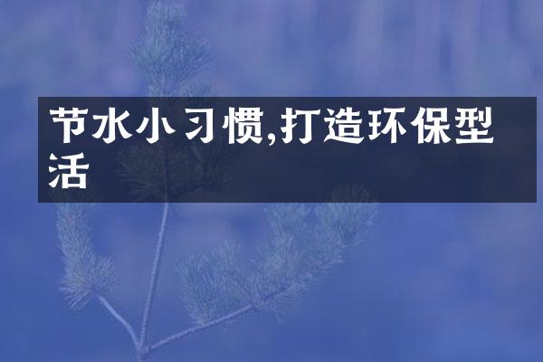 节水小习惯,打造环保型生活