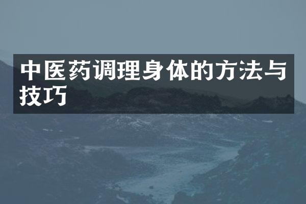 中医药调理身体的方法与技巧