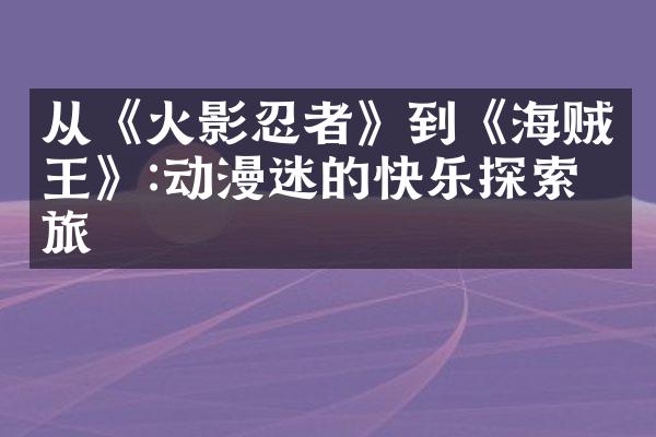 从《火影忍者》到《海贼王》:动漫迷的快乐探索之旅