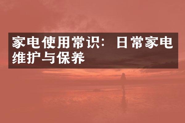 家电使用常识：日常家电维护与保养