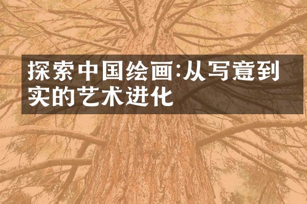 探索中国绘画:从写意到写实的艺术进化