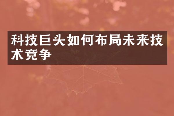 科技巨头如何布局未来技术竞争