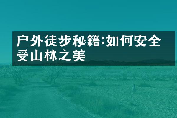 户外徒步秘籍:如何安全享受山林之美