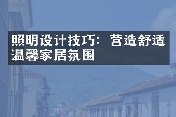 照明设计技巧：营造舒适温馨家居氛围