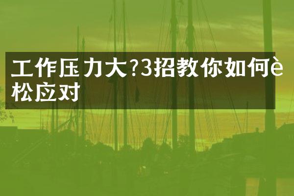 工作压力大?3招教你如何轻松应对