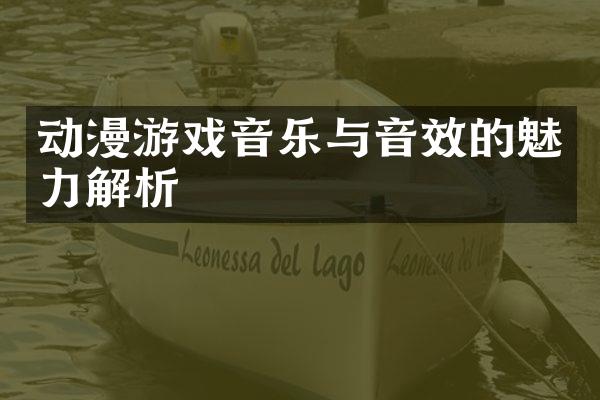 动漫游戏音乐与音效的魅力解析