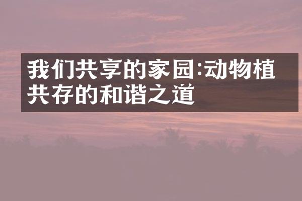 我们共享的家园:动物植物共存的和谐之道