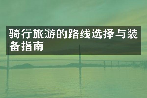 骑行旅游的路线选择与装备指南